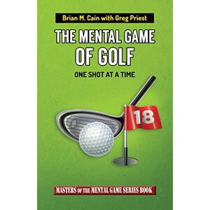 Cain, Brian Matthew The Mental Game of Golf: One Shot At A Time: Volume 15 (Masters of The Mental Game) Cain, Brian Matthew The Mental Game of Golf: One Shot At A Time: Volume 15 (Masters of The Mental Game)