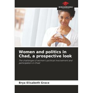 Grace, Brya Elisabeth Women and politics in Chad, a prospective look: The challenges of women's political involvement and participation in Chad Grace, Brya Elisabeth Women and politics in Chad, a prospective look: The challenges of women's political involvement and participation in Chad