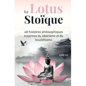 Kaoru Sen, Les Éditions Le Lotus Stoïque: 48 contes illustrés pour apaiser ton esprit, maîtriser tes émotions et éveiller ta conscience Kaoru Sen, Les Éditions Le Lotus Stoïque: 48 contes illustrés pour apaiser ton esprit, maîtriser tes émotions et éveiller ta conscience