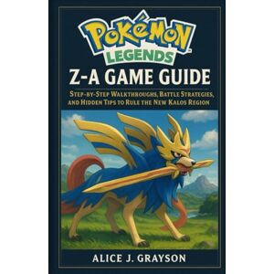 Grayson, Alice J Pokémon Legends: Z-A Game Guide: Step-by-Step Walkthroughs, Battle Strategies, and Hidden Tips to Rule the New Kalos Region Grayson, Alice J Pokémon Legends: Z-A Game Guide: Step-by-Step Walkthroughs, Battle Strategies, and Hidden Tips to Rule the New Kalos Region