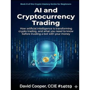 Cooper, David AI and Cryptocurrency Trading: How Artificial Intelligence Is Transforming Crypto Trading, and What You Need to Know Before Trusting a Bot with Your Money (Crypto Mastery Series) Cooper, David AI and Cryptocurrency Trading: How Artificial Intelligence Is Transforming Crypto Trading, and What You Need to Know Before Trusting a Bot with Your Money (Crypto Mastery Series)
