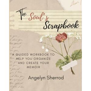Sherrod, Angelyn The Soul's Scrapbook: A guided workbook to help you organize and create your memoir Sherrod, Angelyn The Soul's Scrapbook: A guided workbook to help you organize and create your memoir