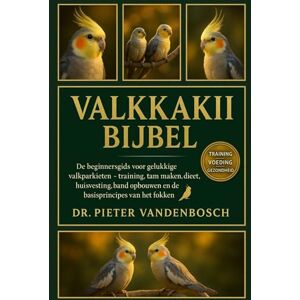 Vandenbosch, Dr. Pieter Valkkaki Bijbel: De beginnersgids voor gelukkige valkparkieten – training, tam maken, dieet, huisvesting, band opbouwen en de basisprincipes van het fokken Vandenbosch, Dr. Pieter Valkkaki Bijbel: De beginnersgids voor gelukkige valkparkieten – training, tam maken, dieet, huisvesting, band opbouwen en de basisprincipes van het fokken