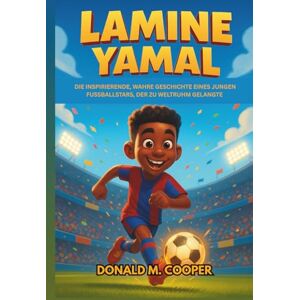 Cooper, Donald M. Lamine Yamal Biografie: Die inspirierende, wahre Geschichte eines jungen Fußballstars, der zu Weltruhm gelangte: Vom Traum im Hinterhof zum internationalen Erfolg Cooper, Donald M. Lamine Yamal Biografie: Die inspirierende, wahre Geschichte eines jungen Fußballstars, der zu Weltruhm gelangte: Vom Traum im Hinterhof zum internationalen Erfolg