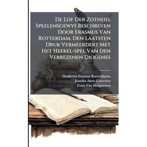 Roterodamus, Desiderius Erasmus De Lof Der Zotheid, Speelensgewys Beschreven Door Erasmus Van Rotterdam. Den Laatsten Druk Vermeerdert Met Het Heekel-spel Van Den Verrezenen Diogenes Roterodamus, Desiderius Erasmus De Lof Der Zotheid, Speelensgewys Beschreven Door Erasmus Van Rotterdam. Den Laatsten Druk Vermeerdert Met Het Heekel-spel Van Den Verrezenen Diogenes