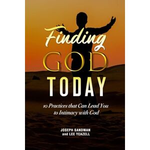 Sandman PhD-MA, Joseph Finding God Today: 10 Practices that Can Lead You to Intimacy with God Sandman PhD-MA, Joseph Finding God Today: 10 Practices that Can Lead You to Intimacy with God