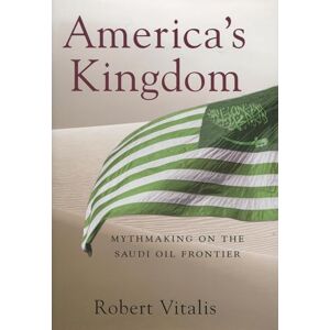 Vitalis, Robert America's Kingdom: Mythmaking on the Saudi Oil Frontier (Stanford Studies in Middle Eastern and Islamic Societies and Cultures) Vitalis, Robert America's Kingdom: Mythmaking on the Saudi Oil Frontier (Stanford Studies in Middle Eastern and Islamic Societies and Cultures)