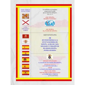 Sliwa, Krzysztof 100 DIVINOS POEMAS A LA INVICTA BANDERA DE ESPAÑA-, ALMA DE CADA SOLDADO, y CORAZÓN DE MI AMADA ESPAÑA, PATRIA QUERIDA. Sliwa, Krzysztof 100 DIVINOS POEMAS A LA INVICTA BANDERA DE ESPAÑA-, ALMA DE CADA SOLDADO, y CORAZÓN DE MI AMADA ESPAÑA, PATRIA QUERIDA.
