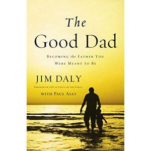 Daly, Jim The Good Dad: Becoming the Father You Were Meant to Be Daly, Jim The Good Dad: Becoming the Father You Were Meant to Be