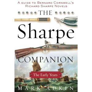 Adkin, Mark The Sharpe Companion: The Early Years: The Early Years; A Historical and Military Guide to Bernard Cornwell's Sharpe Novels 1777-1808 Adkin, Mark The Sharpe Companion: The Early Years: The Early Years; A Historical and Military Guide to Bernard Cornwell's Sharpe Novels 1777-1808