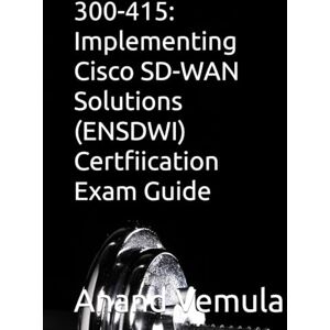 Vemula, Anand 300-415: Implementing Cisco SD-WAN Solutions (ENSDWI) Certfiication Exam Guide Vemula, Anand 300-415: Implementing Cisco SD-WAN Solutions (ENSDWI) Certfiication Exam Guide