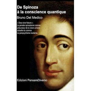 Del Medico, Bruno De Spinoza à la conscience quantique: « Deus sive Natura ». La pensée spinozienne comme précurseur de la vision unitaire actuelle du cosmos. Le ... de Bruno Del Medico en français. (FRA)) Del Medico, Bruno De Spinoza à la conscience quantique: « Deus sive Natura ». La pensée spinozienne comme précurseur de la vision unitaire actuelle du cosmos. Le ... de Bruno Del Medico en français. (FRA))