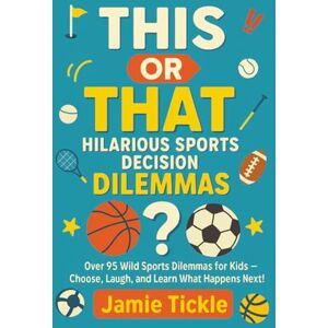 Tickle, Jamie This or That Hilarious Sports Decision Dilemmas: Over 95 Wild Sports Dilemmas for Kids 8-10 — Family Fun Choose, Laugh, and Learn What Happens Next! (This or That Hilarious Decision Dilemmas) Tickle, Jamie This or That Hilarious Sports Decision Dilemmas: Over 95 Wild Sports Dilemmas for Kids 8-10 — Family Fun Choose, Laugh, and Learn What Happens Next! (This or That Hilarious Decision Dilemmas)