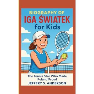 S. ANDERSON, JEFFERY Iga Świątek Biography for Kids: The Tennis Star Who Made Poland Proud S. ANDERSON, JEFFERY Iga Świątek Biography for Kids: The Tennis Star Who Made Poland Proud
