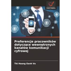 Vo, Thi Hoang Oanh Preferencje pracowników dotyczące wewnętrznych kanałów komunikacji cyfrowej Vo, Thi Hoang Oanh Preferencje pracowników dotyczące wewnętrznych kanałów komunikacji cyfrowej