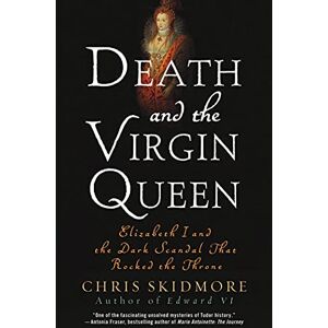 Skidmore, Chris Death and the Virgin Queen: Elizabeth I and the Dark Scandal That Rocked the Throne Skidmore, Chris Death and the Virgin Queen: Elizabeth I and the Dark Scandal That Rocked the Throne