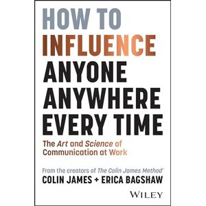 James, Colin How to Influence Anyone, Anywhere, Every Time: The Art and Science of Communication at Work James, Colin How to Influence Anyone, Anywhere, Every Time: The Art and Science of Communication at Work