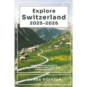 Scepter, James Explore Switzerland 2025–2026: Your Essential Guide to Switzerland’s Alps, Lakes, and Hidden Villages Scepter, James Explore Switzerland 2025–2026: Your Essential Guide to Switzerland’s Alps, Lakes, and Hidden Villages