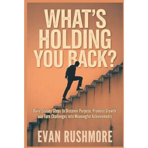 Evan Rushmore What’s Holding You Back?: Daily, Steady Steps to Discover Purpose, Promote Growth, and Turn Challenges into Meaningful Achievements (Grow your mind with Rushmore) Evan Rushmore What’s Holding You Back?: Daily, Steady Steps to Discover Purpose, Promote Growth, and Turn Challenges into Meaningful Achievements (Grow your mind with Rushmore)