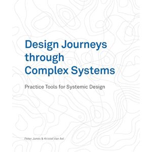 Peter Jones Design Journeys through Complex Systems: Practice Tools for Systemic Design Peter Jones Design Journeys through Complex Systems: Practice Tools for Systemic Design