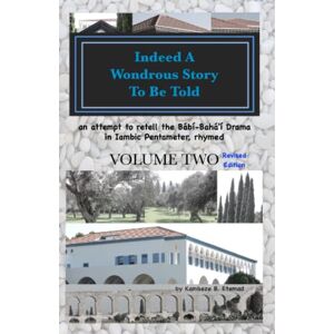 Etemad, Kambeze B Indeed a Wondrous Story to Be Told, Volume Two, REVISED EDITION: An Attempt to Retell the Bábí-Bahá'í Drama in Iambic Pentameter, Rhymed Etemad, Kambeze B Indeed a Wondrous Story to Be Told, Volume Two, REVISED EDITION: An Attempt to Retell the Bábí-Bahá'í Drama in Iambic Pentameter, Rhymed
