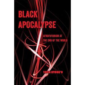 Nyong'o, Tavia Black Apocalypse: Afrofuturism at the End of the World: 16 (American Studies Now: Critical Histories of the Present) Nyong'o, Tavia Black Apocalypse: Afrofuturism at the End of the World: 16 (American Studies Now: Critical Histories of the Present)