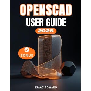 Edward, Isaac OPENSCAD USER GUIDE: The Complete Step-by-Step Manual for Beginners to Master Script-Based 3D Modeling, Advanced Parametric Design and 3D Printing Edward, Isaac OPENSCAD USER GUIDE: The Complete Step-by-Step Manual for Beginners to Master Script-Based 3D Modeling, Advanced Parametric Design and 3D Printing