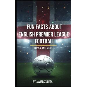 ZULETA, JAVIER FUN FACTS ABOUT ENGLISH PREMIER LEAGUE FOOTBALL: TRIVIA AND MORE (ENGLISH FOOTBALL) ZULETA, JAVIER FUN FACTS ABOUT ENGLISH PREMIER LEAGUE FOOTBALL: TRIVIA AND MORE (ENGLISH FOOTBALL)