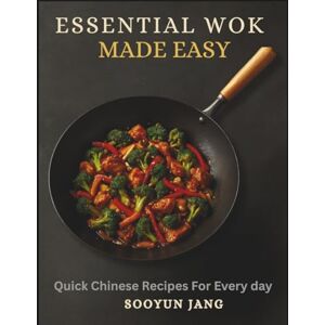Jang, Sooyun Essential Wok Cooking Made Easy: Quick Chinese Recipes for Every day Jang, Sooyun Essential Wok Cooking Made Easy: Quick Chinese Recipes for Every day