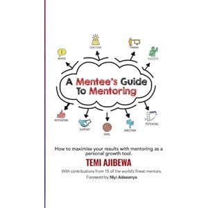 Ajibewa, Temi A Mentee's Guide To Mentoring: How to maximize your results with mentoring as a 21st century entrepreneur Ajibewa, Temi A Mentee's Guide To Mentoring: How to maximize your results with mentoring as a 21st century entrepreneur