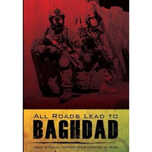 United All Roads Lead to BAGHDAD: Army Special Operations Forces in Iraq United All Roads Lead to BAGHDAD: Army Special Operations Forces in Iraq