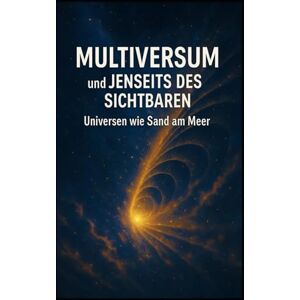 Sterling Multiversum und Jenseits des Sichtbaren I Universen wie Sand am Meer: Eine Reise an die Grenzen von Raum, Zeit und Wirklichkeit Sterling Multiversum und Jenseits des Sichtbaren I Universen wie Sand am Meer: Eine Reise an die Grenzen von Raum, Zeit und Wirklichkeit