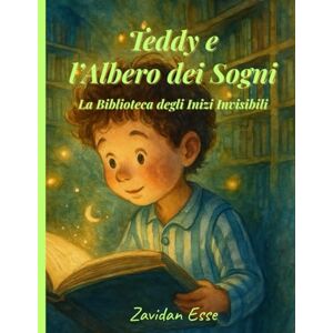 Esse, Zavidan Teddy e l’Albero dei Sogni La Biblioteca degli Inizi Invisibili: Una fiaba illustrata per bambini, tra sogni, chiavi dorate e una magica biblioteca dove ogni inizio invisibile trova la sua luce. Esse, Zavidan Teddy e l’Albero dei Sogni La Biblioteca degli Inizi Invisibili: Una fiaba illustrata per bambini, tra sogni, chiavi dorate e una magica biblioteca dove ogni inizio invisibile trova la sua luce.