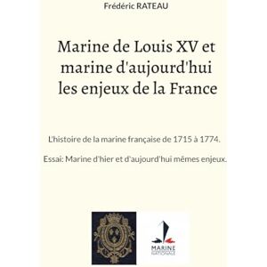 Rateau, Frédéric Marine de Louis XV et marine d'aujourd'hui les enjeux de la France: L'histoire de la marine française de 1715 à 1774. Essai: Marine d'hier et d'aujourd'hui mêmes enjeux. Rateau, Frédéric Marine de Louis XV et marine d'aujourd'hui les enjeux de la France: L'histoire de la marine française de 1715 à 1774. Essai: Marine d'hier et d'aujourd'hui mêmes enjeux.