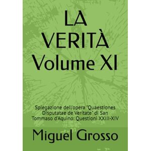 Grosso, Miguel LA VERITÀ Volume XI: Spiegazione dell'opera "Quaestiones Disputatae de Veritate" di San Tommaso d'Aquino: Questioni XXIII-XIV Grosso, Miguel LA VERITÀ Volume XI: Spiegazione dell'opera "Quaestiones Disputatae de Veritate" di San Tommaso d'Aquino: Questioni XXIII-XIV