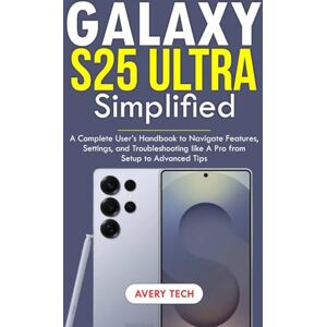Avery GALAXY S25 ULTRA SIMPLIFIED: A Complete User’s Handbook to Navigate Features, Settings, and Troubleshooting Like a Pro. From Setup to Advanced Tips Avery GALAXY S25 ULTRA SIMPLIFIED: A Complete User’s Handbook to Navigate Features, Settings, and Troubleshooting Like a Pro. From Setup to Advanced Tips