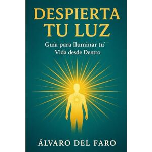 del Faro, Álvaro Despierta tu Luz: Guía para Iluminar tu Vida desde Dentro del Faro, Álvaro Despierta tu Luz: Guía para Iluminar tu Vida desde Dentro