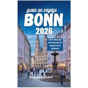 Rubio, Gregory B. GUIDE DE VOYAGE DE BONN 2026: Une ville qui harmonise le passé et le présent Rubio, Gregory B. GUIDE DE VOYAGE DE BONN 2026: Une ville qui harmonise le passé et le présent