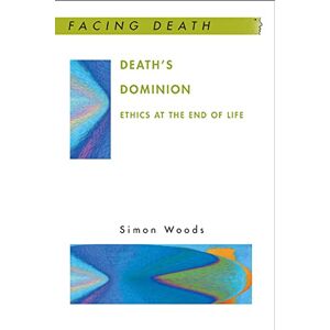Woods, Simon Death'S Dominion: Ethics At The End Of Life: Ethics at the end of life (Facing Death) Woods, Simon Death'S Dominion: Ethics At The End Of Life: Ethics at the end of life (Facing Death)