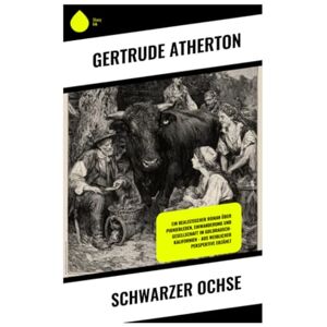 Atherton, Gertrude Schwarzer Ochse: Ein realistischer Roman über Pionierleben, Einwanderung und Gesellschaft im Goldrausch-Kalifornien – aus weiblicher Perspektive erzählt Atherton, Gertrude Schwarzer Ochse: Ein realistischer Roman über Pionierleben, Einwanderung und Gesellschaft im Goldrausch-Kalifornien – aus weiblicher Perspektive erzählt