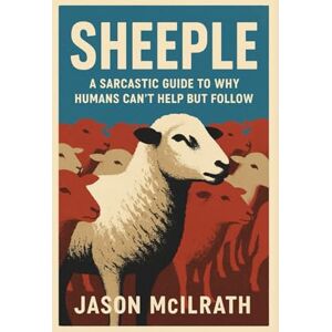 McIlrath, Jason Sheeple: A Sarcastic Guide to Why Humans Can’t Help but Follow McIlrath, Jason Sheeple: A Sarcastic Guide to Why Humans Can’t Help but Follow
