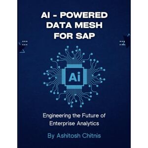 Chitnis, Ashitosh AI Powered Data Mesh for SAP: Engineering the Future of Enterprise Analytics Chitnis, Ashitosh AI Powered Data Mesh for SAP: Engineering the Future of Enterprise Analytics