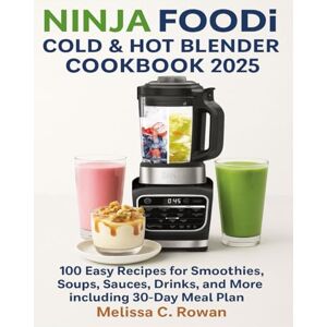 Rowan, Melissa C. Ninja Foodi Cold & Hot Blender Cookbook 2025: 100 Easy Recipes for Smoothies, Soups, Sauces, Drinks, and More including 30-Day Meal Plan Rowan, Melissa C. Ninja Foodi Cold & Hot Blender Cookbook 2025: 100 Easy Recipes for Smoothies, Soups, Sauces, Drinks, and More including 30-Day Meal Plan