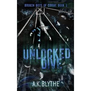 Blythe, AK Unlocked Dive: An MM Age Gap Sports Romance: 2 (Broken Boys of Cirque) Blythe, AK Unlocked Dive: An MM Age Gap Sports Romance: 2 (Broken Boys of Cirque)