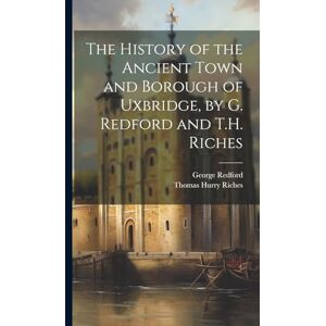 Redford, George The History of the Ancient Town and Borough of Uxbridge, by G. Redford and T.H. Riches Redford, George The History of the Ancient Town and Borough of Uxbridge, by G. Redford and T.H. Riches