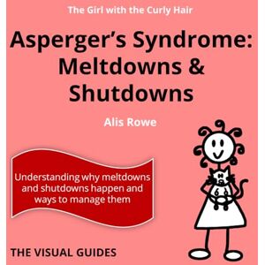 Rowe, Alis Asperger's Syndrome Meltdowns and Shutdowns: by the girl with the curly hair Rowe, Alis Asperger's Syndrome Meltdowns and Shutdowns: by the girl with the curly hair