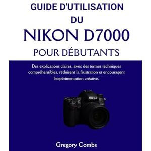 Combs, Gregory D'UTILISATION DU NIKON D7000 POUR DÉBUTANTS: Des explications claires, avec des termes techniques compréhensibles, réduisent la frustration et encouragent l'expérimentation créative. Combs, Gregory D'UTILISATION DU NIKON D7000 POUR DÉBUTANTS: Des explications claires, avec des termes techniques compréhensibles, réduisent la frustration et encouragent l'expérimentation créative.