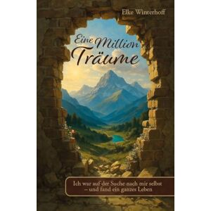 Winterhoff, Elke Eine Million Träume: Ich war auf der Suche nach mir selbst und fand ein ganzes Leben Winterhoff, Elke Eine Million Träume: Ich war auf der Suche nach mir selbst und fand ein ganzes Leben