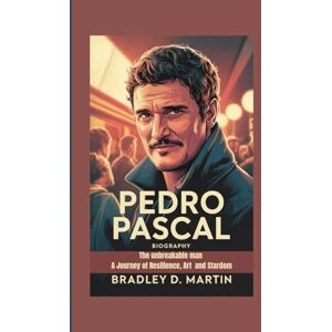 D. Martin, Bradley PEDRO PASCAL BIOGRAPHY: The unbreakable man A Journey of Resilience, Art and Stardom D. Martin, Bradley PEDRO PASCAL BIOGRAPHY: The unbreakable man A Journey of Resilience, Art and Stardom