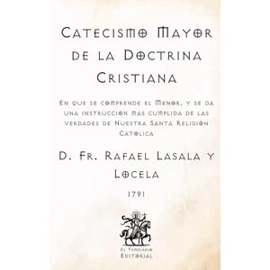 Lasala y Locela, D. Fr. Rafael Catecismo Mayor de la Doctrina Cristiana: En que se comprende el Menor, y se da una instrucción más cumplida de las verdades de Nuestra Santa Religión ... Católicos de El Templario Editorial) Lasala y Locela, D. Fr. Rafael Catecismo Mayor de la Doctrina Cristiana: En que se comprende el Menor, y se da una instrucción más cumplida de las verdades de Nuestra Santa Religión ... Católicos de El Templario Editorial)